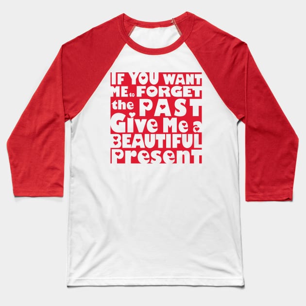 If You Want Me To Forget The Past Give Me A Beautiful Present Baseball T-Shirt by House_Of_HaHa
